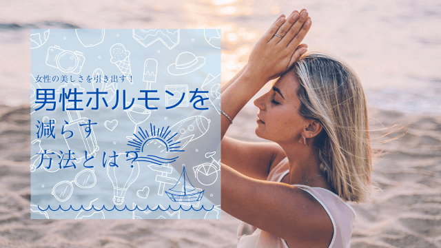 女性の美しさを引き出す！男性ホルモンを減らす方法とは？
