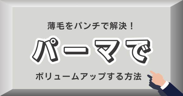 薄毛をパンチで解決！パーマでボリュームアップする方法